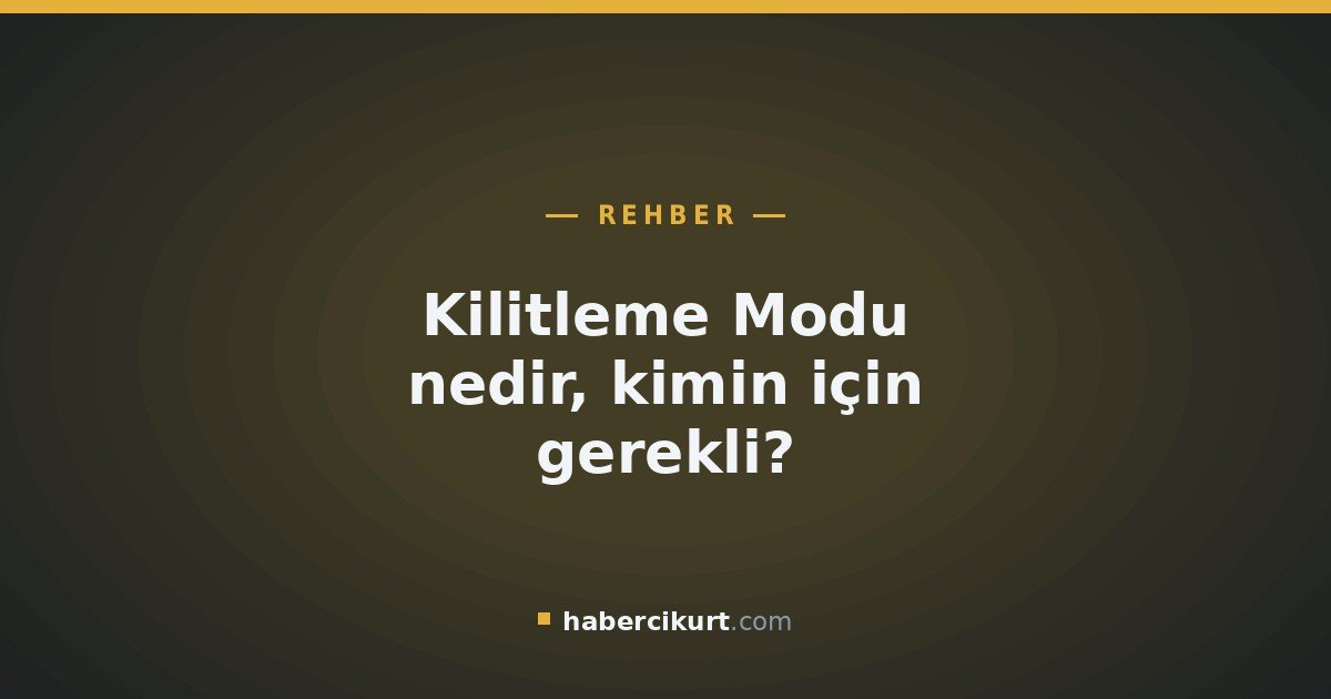 Kilitleme Modu nedir, kimin için gerekli?