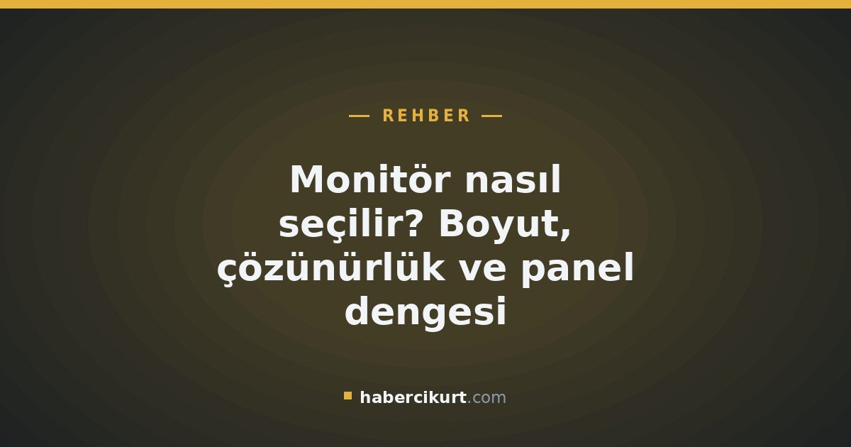 Monitör nasıl seçilir? Boyut, çözünürlük ve panel dengesi