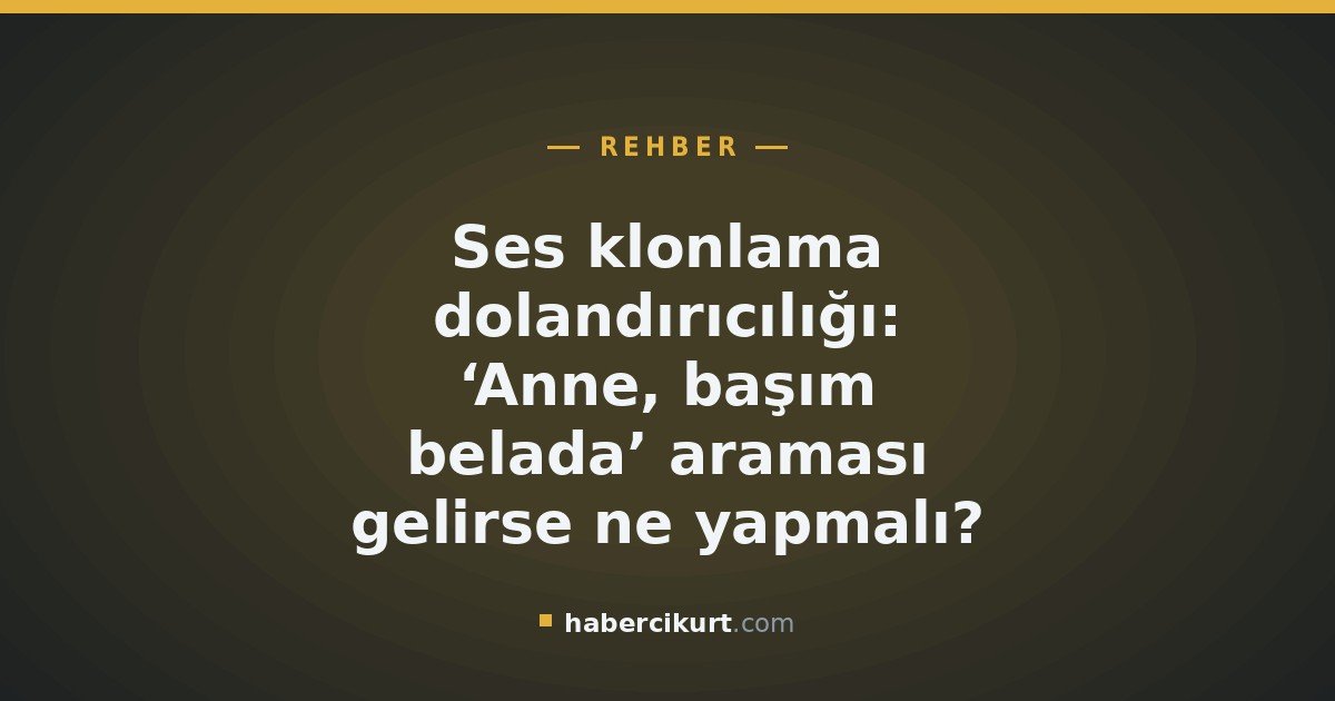 Ses klonlama dolandırıcılığı: ‘Anne, başım belada’ araması gelirse ne yapmalı?